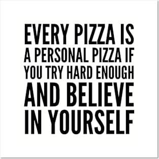 EVERY PIZZA IS A PERSONAL PIZZA IF YOU TRY HARD ENOUGH AND BELIEVE IN YOURSELF Posters and Art